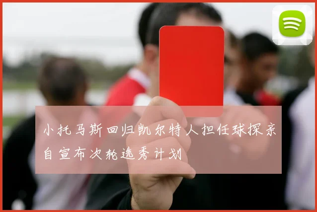 小托马斯回归凯尔特人担任球探亲自宣布次轮选秀计划