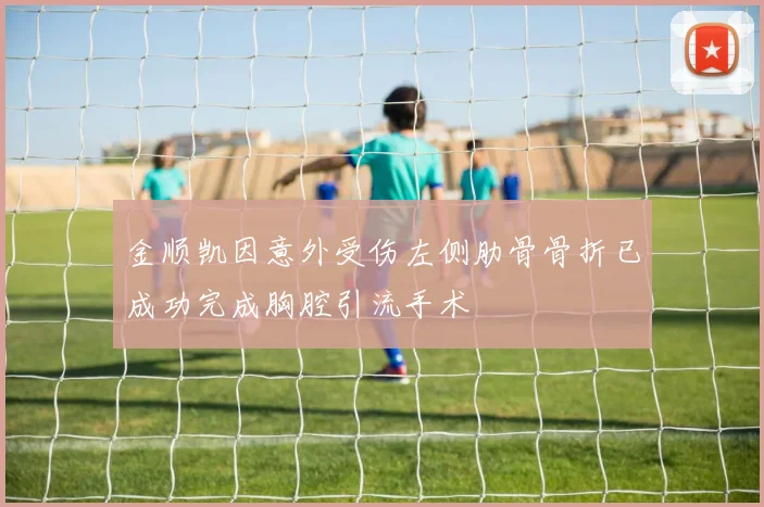 金顺凯因意外受伤左侧肋骨骨折已成功完成胸腔引流手术