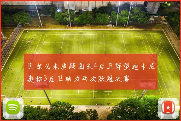 贝尔戈米质疑国米4后卫阵型迪卡尼奥称3后卫助力两次欧冠决赛