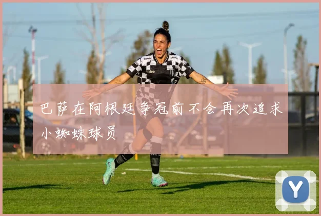 巴萨在阿根廷争冠前不会再次追求小蜘蛛球员