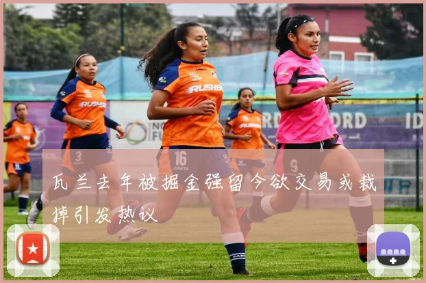 瓦兰去年被掘金强留今欲交易或裁掉引发热议